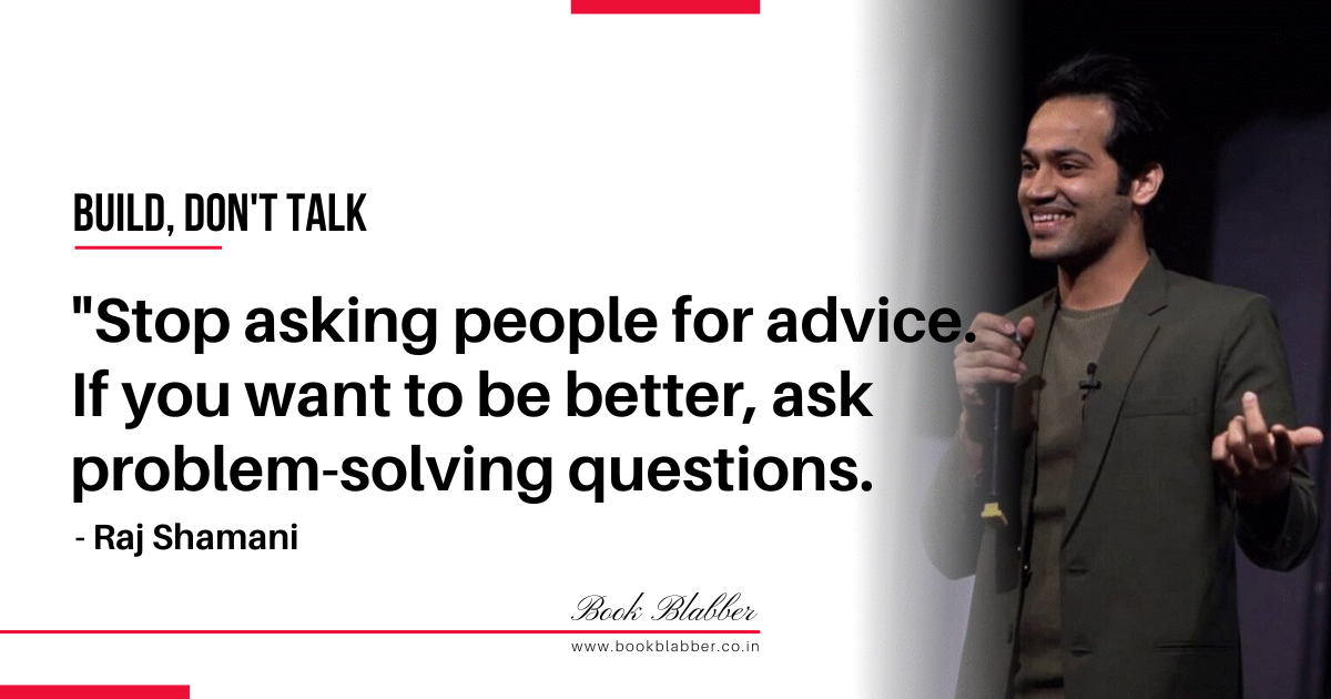 Raj Shamani Build Don't Talk Quotes Image - Stop asking people for advice. If you want to be better, ask problem-solving questions.