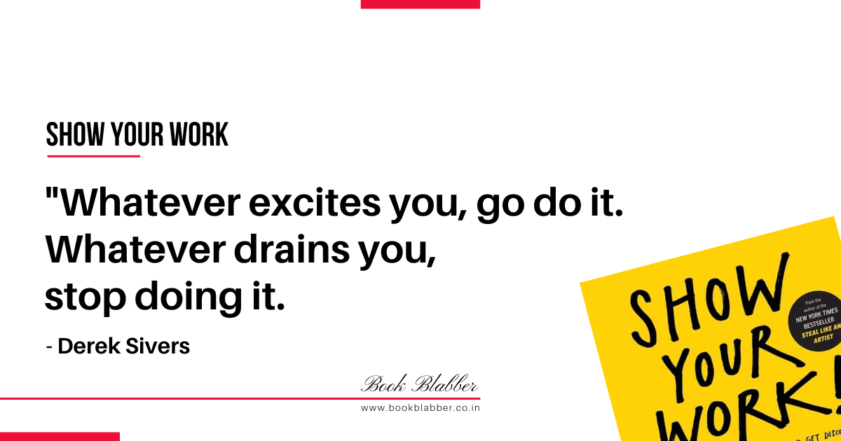 Show Your Work Book Lessons Image - Whatever excites you, go do it. Whatever drains you, stop doing it.