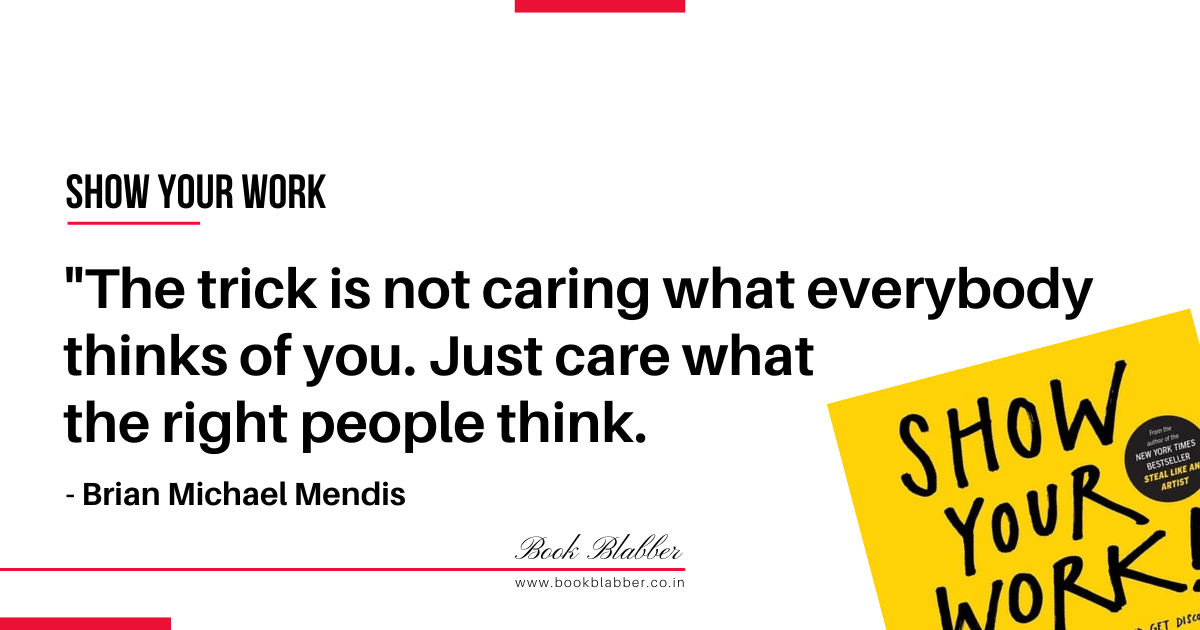 Show Your Work Book Lessons Image - The trick is not caring what everybody thinks of you. Just care what the right people think.