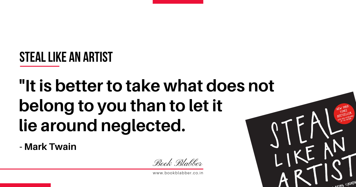 Steal Like an Artist Book Lessons Image - It is better to take what does not belong to you than to let it lie around neglected.