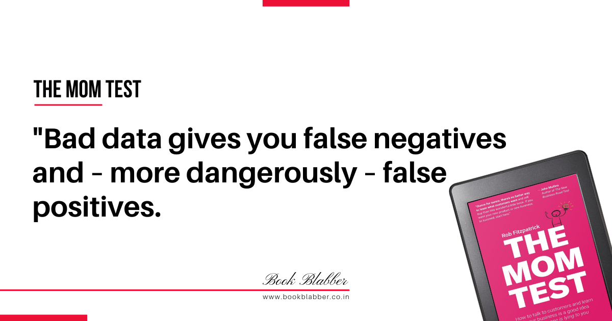 The Mom Test Book Summary Quotes Image - Bad data gives you false negatives and – more dangerously – false positives.