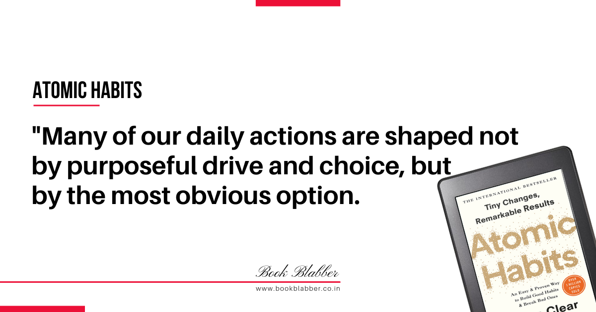 Atomic Habits Book Quotes Image - Many of our daily actions are shaped not by purposeful drive and choice, but by the most obvious option.