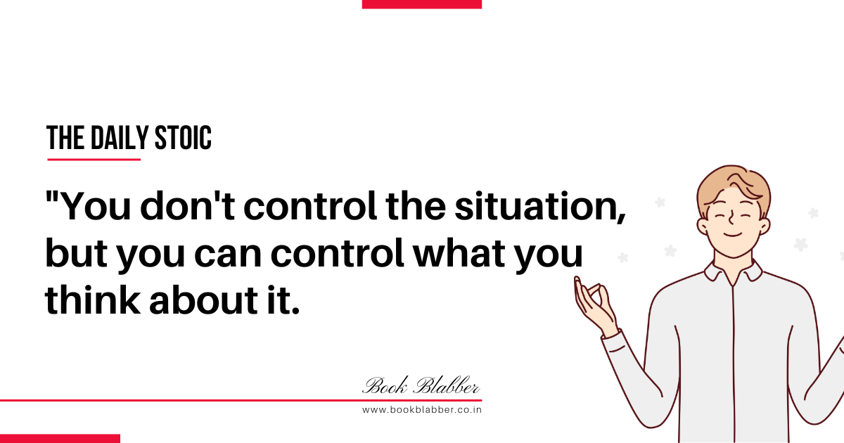 The Daily Stoic Quotes Image - You don't control the situation, but you can control what you think about it.