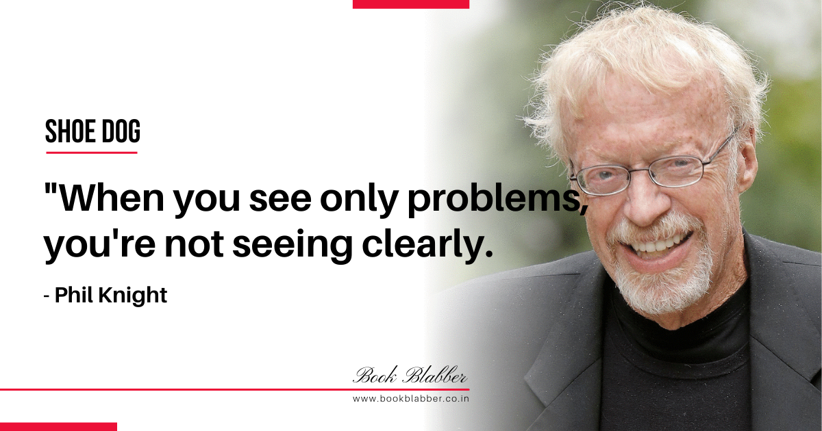 Phil Knight Shoe Dog Quotes Image - When you see only problems, you're not seeing clearly.