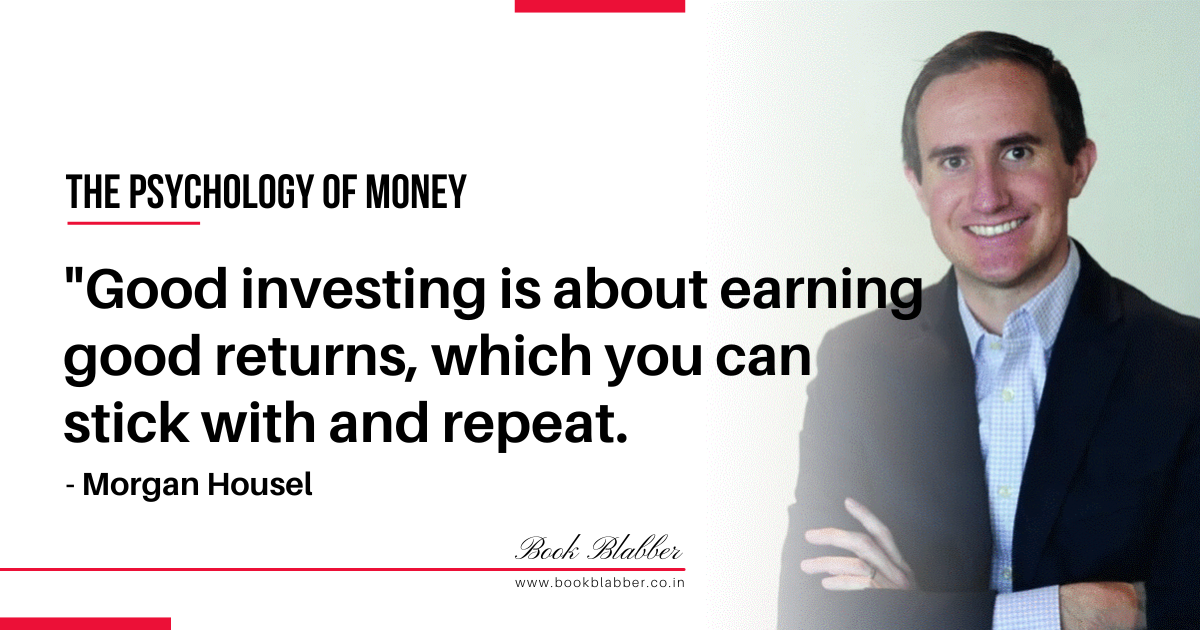 The Psychology of Money Summary Quote Image - Good investing is about earning good returns, which you can stick with and repeat.