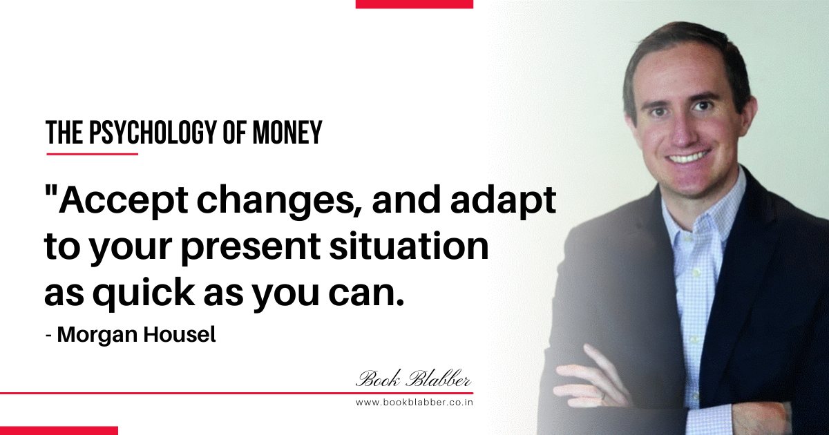 The Psychology of Money Summary Quote Image - Accept changes, and adapt to your present situation as quick as you can.