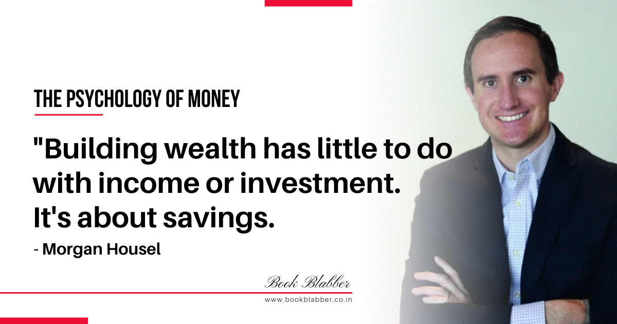 The Psychology of Money Summary Quote Image - Building wealth has little to do with income or investment. It’s about savings.