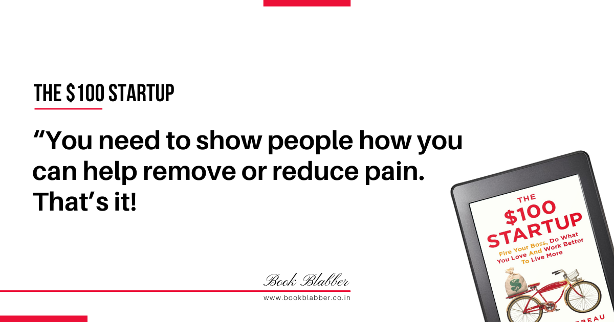 The $100 Startup Summary Quotes Image - You need to show people how you can help remove or reduce pain. That’s it!