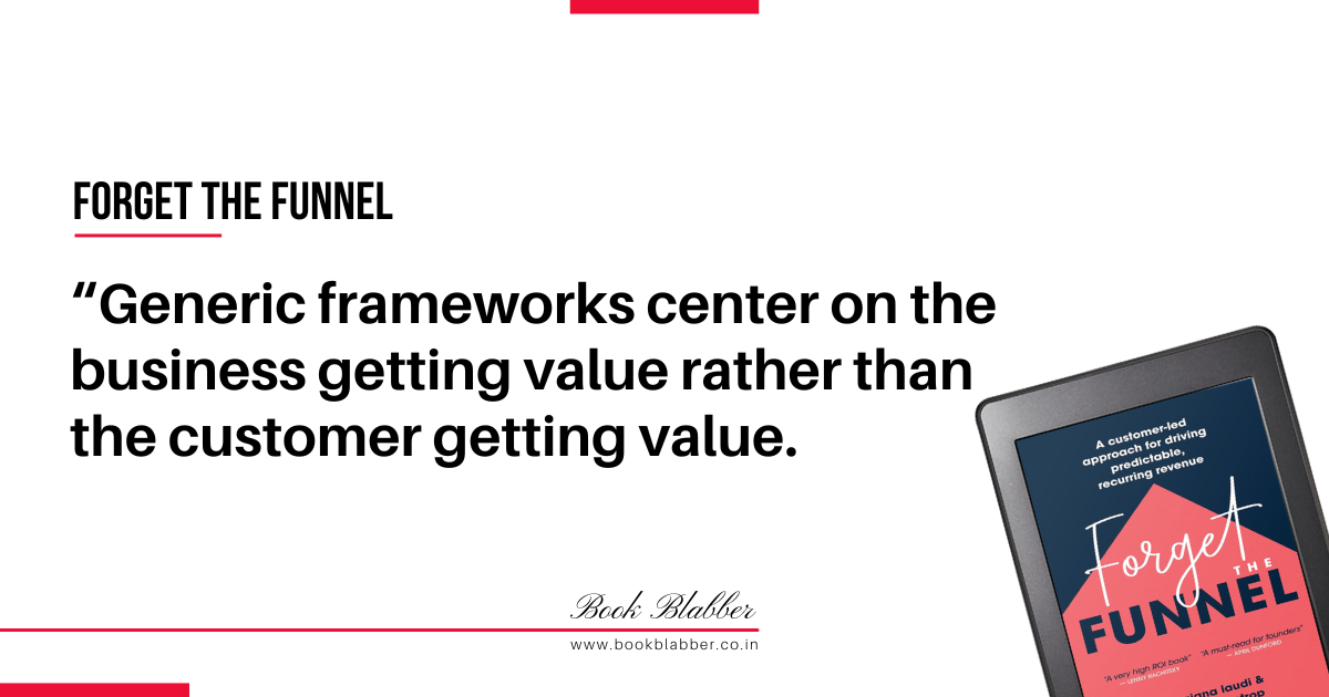 Forget the Funnel Summary Quotes Image - Generic frameworks center on the business getting value rather than the customer getting value.