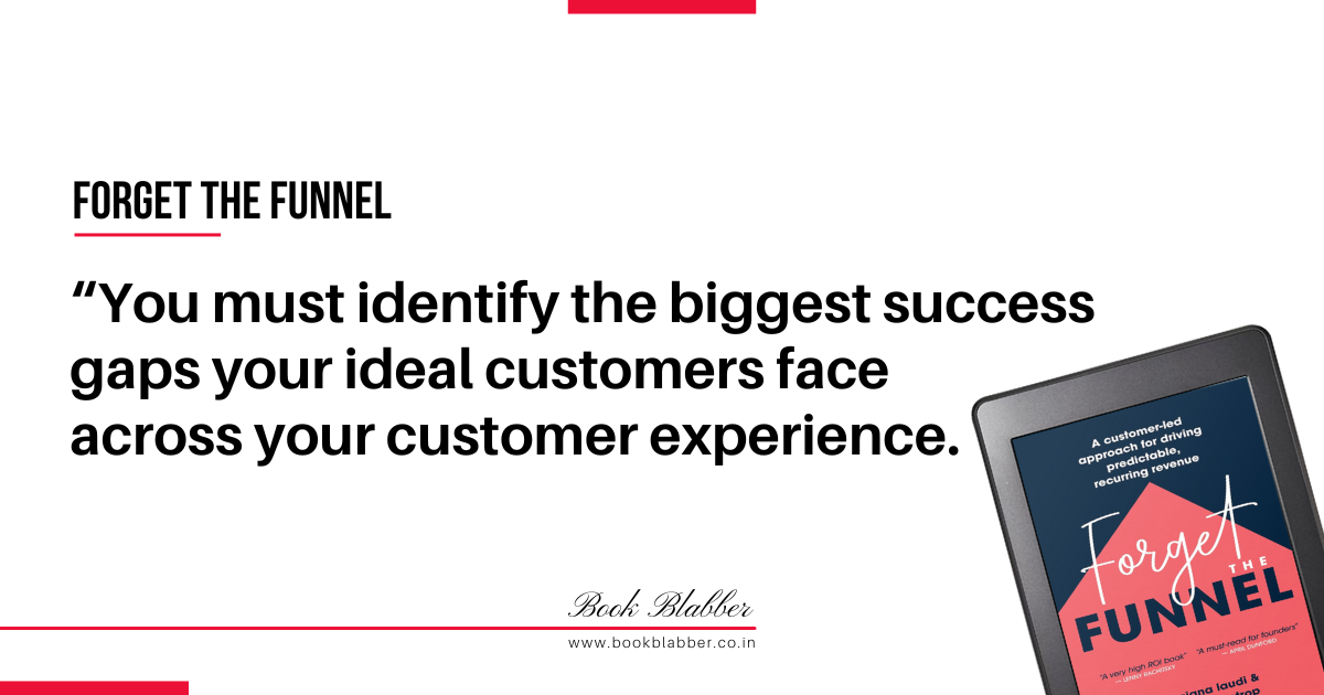 Forget the Funnel Summary Quotes Image - You must identify the biggest success gaps your ideal customers face across your customer experience.You must identify the biggest success gaps your ideal customers face across your customer experience.