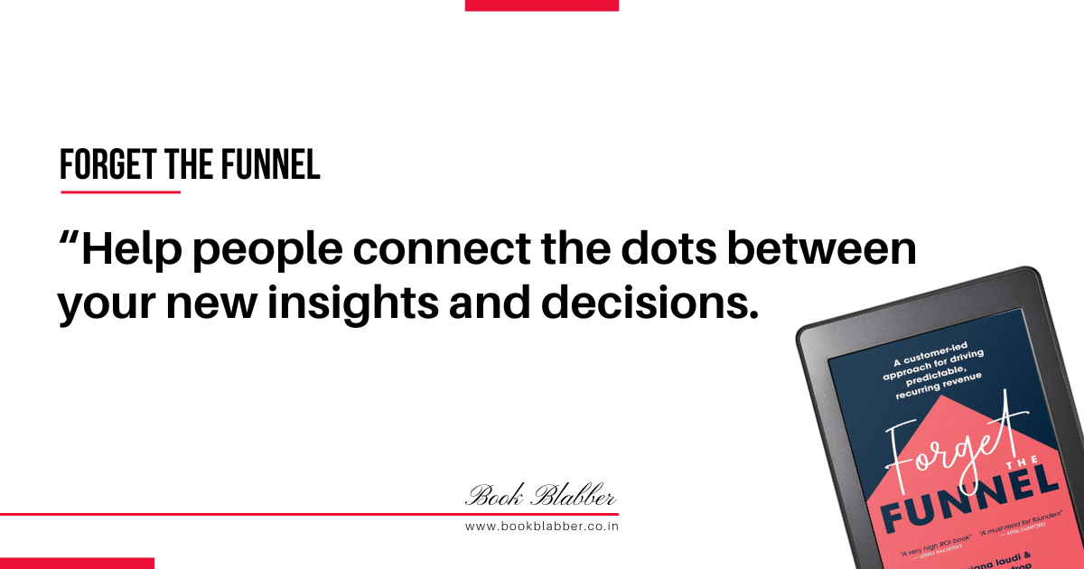 Forget the Funnel Summary Quotes Image - Help people connect the dots between your new insights and decisions.