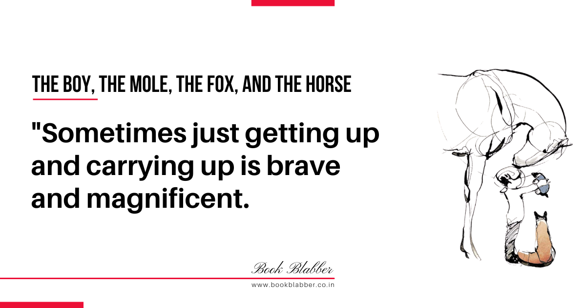 The Boy, the Mole, the Fox, and the Horse Quotes Image - Sometimes just getting up and carrying up is brave and magnificent.