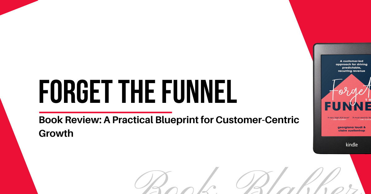 Cover Image - Forget the Funnel - Book Review: A Practical Blueprint for Customer-Centric Growth