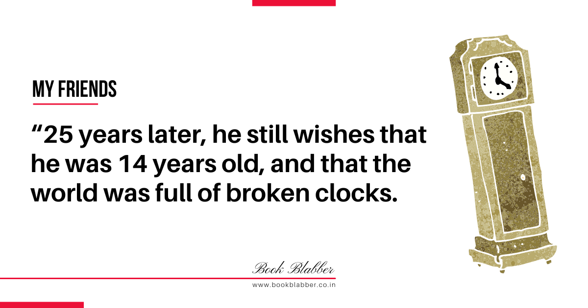 My Friend Book Review Quotes Image - 25 years later, he still wishes that he was 14 years old, and that the world was full of broken clocks.