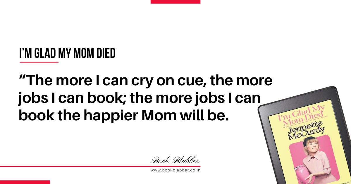 I'm Glad My Mom Died Review Quote Image - The more I can cry on cue, the more jobs I can book; the more jobs I can book the happier Mom will be.